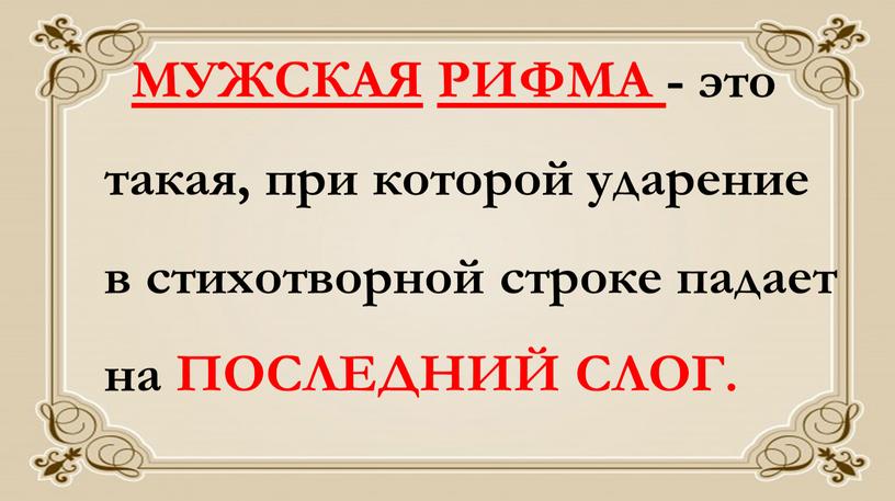 МУЖСКАЯ РИФМА - это такая, при которой ударение в стихотворной строке падает на