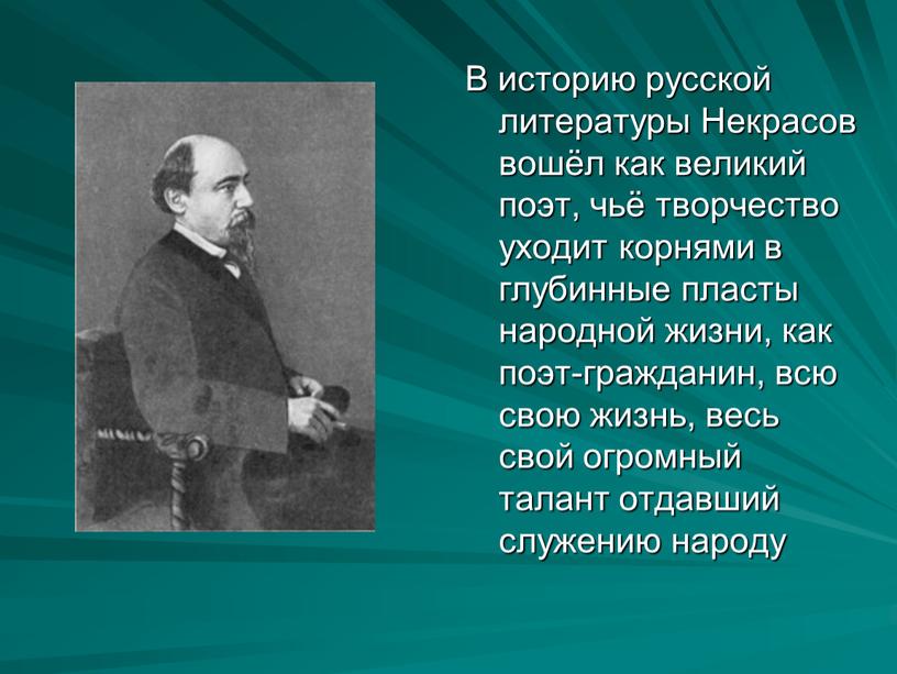 В историю русской литературы Некрасов вошёл как великий поэт, чьё творчество уходит корнями в глубинные пласты народной жизни, как поэт-гражданин, всю свою жизнь, весь свой…