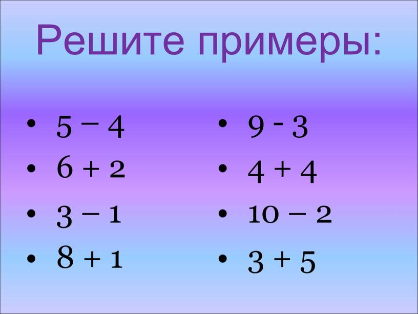 Решите примеры: 5 – 4 6 + 2 3 – 1 8 + 1 9 - 3 4 + 4 10 – 2 3 +…