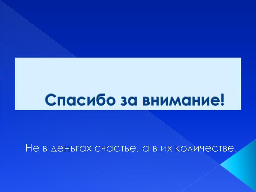 Спасибо за внимание! Не в деньгах счастье, а в их количестве