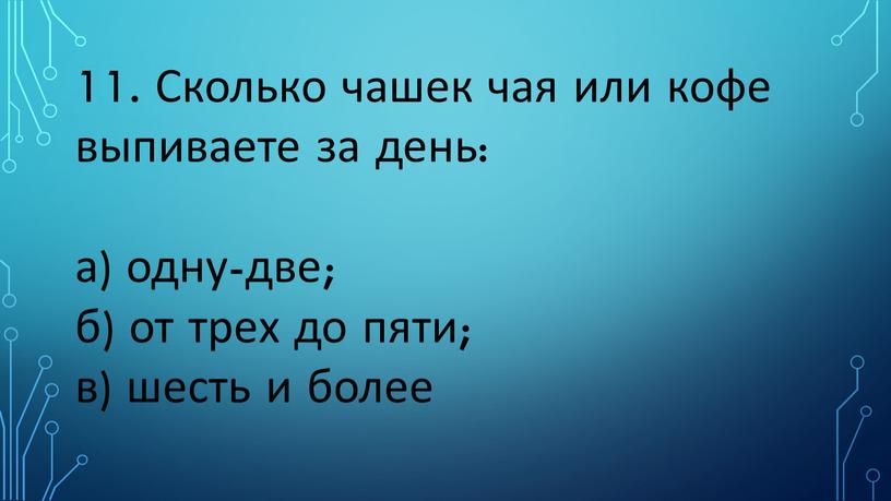 Сколько чашек чая или кофе выпиваете за день: а) одну-две; б) от трех до пяти; в) шесть и более