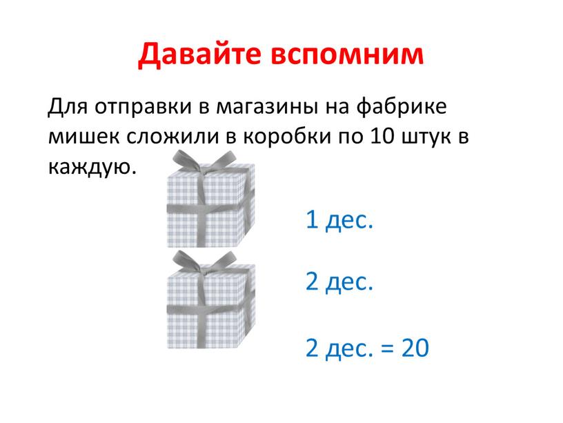 Давайте вспомним Для отправки в магазины на фабрике мишек сложили в коробки по 10 штук в каждую