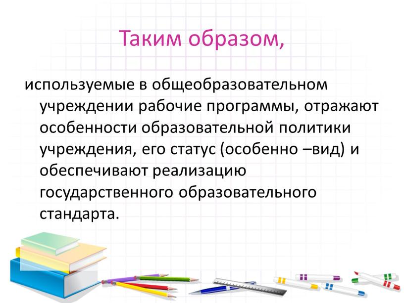 Таким образом, используемые в общеобразовательном учреждении рабочие программы, отражают особенности образовательной политики учреждения, его статус (особенно –вид) и обеспечивают реализацию государственного образовательного стандарта