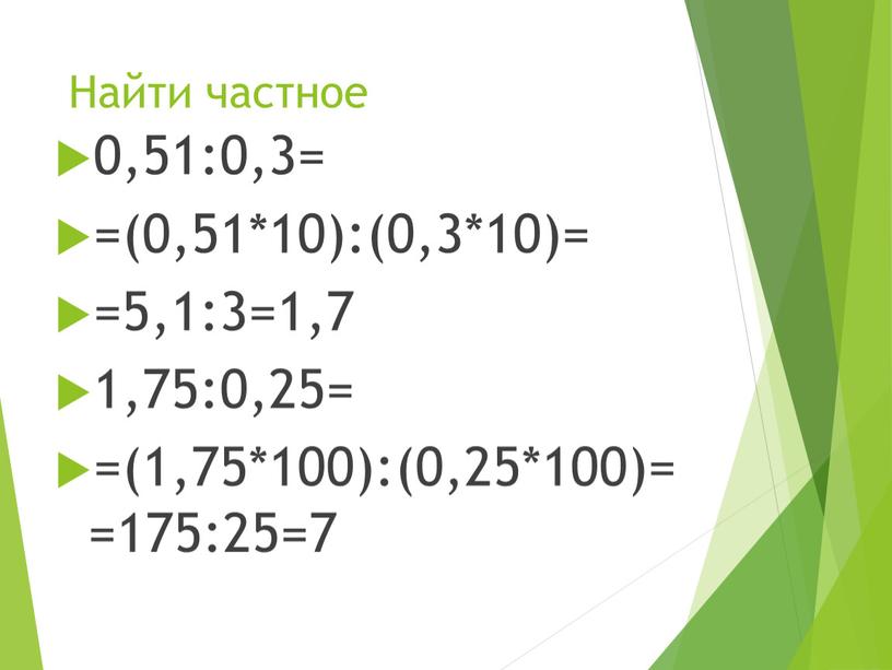 Найти частное 0,51:0,3= =(0,51*10):(0,3*10)= =5,1:3=1,7 1,75:0,25= =(1,75*100):(0,25*100)==175:25=7