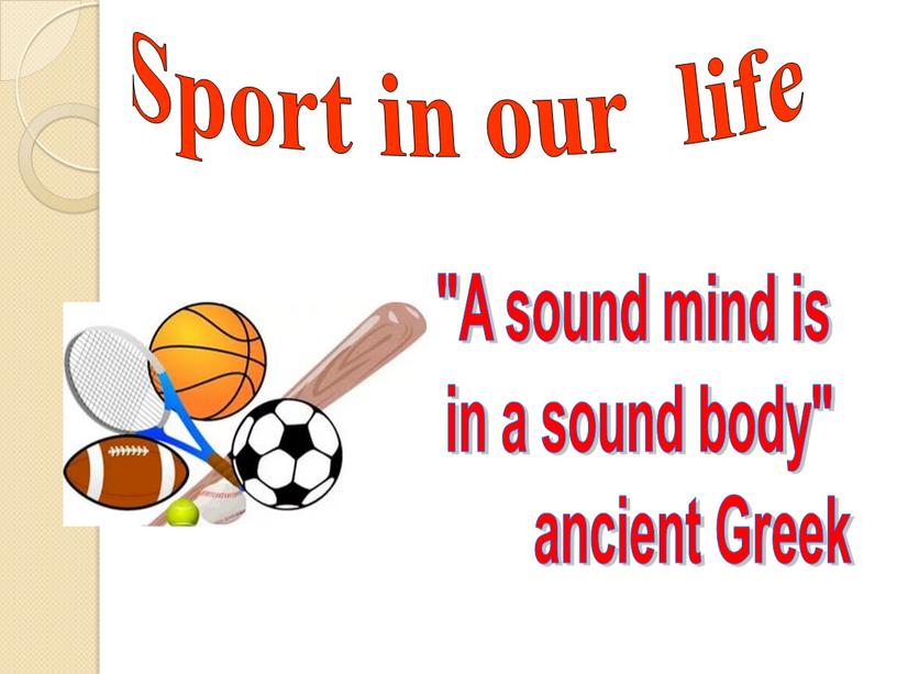 Sport in our life "A sound mind is in a sound body" ancient