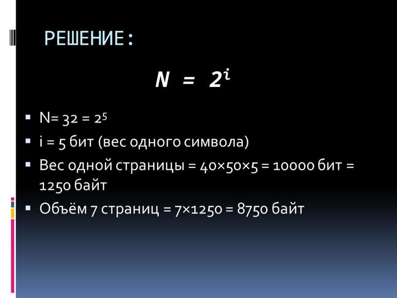 РЕШЕНИЕ: N= 32 = 25 i = 5 бит (вес одного символа)