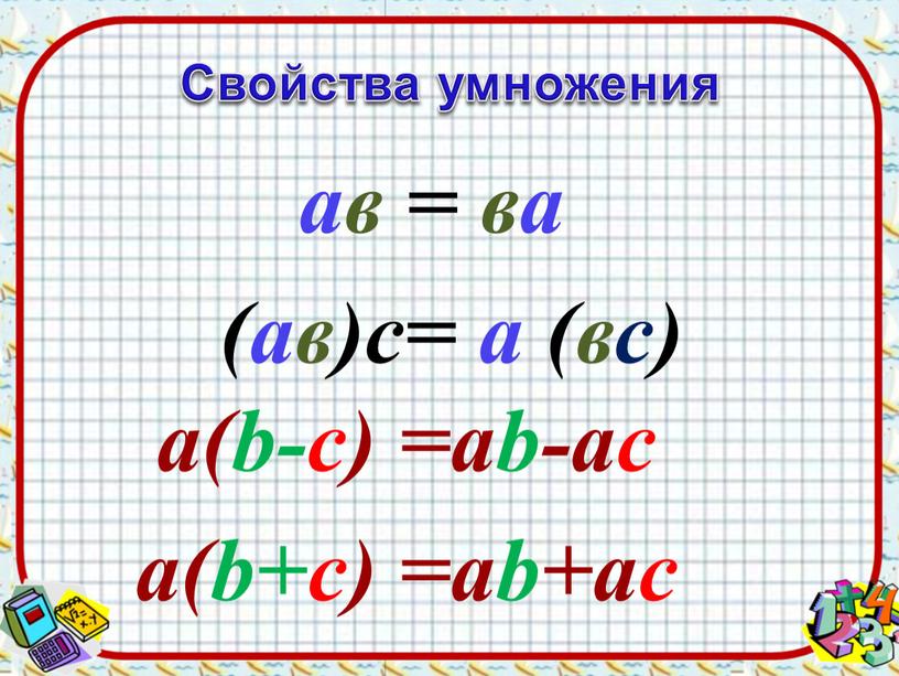 Свойства умножения ав = ва (ав)с= а (вс) а(b-c) =ab-ac а(b+c) =ab+ac