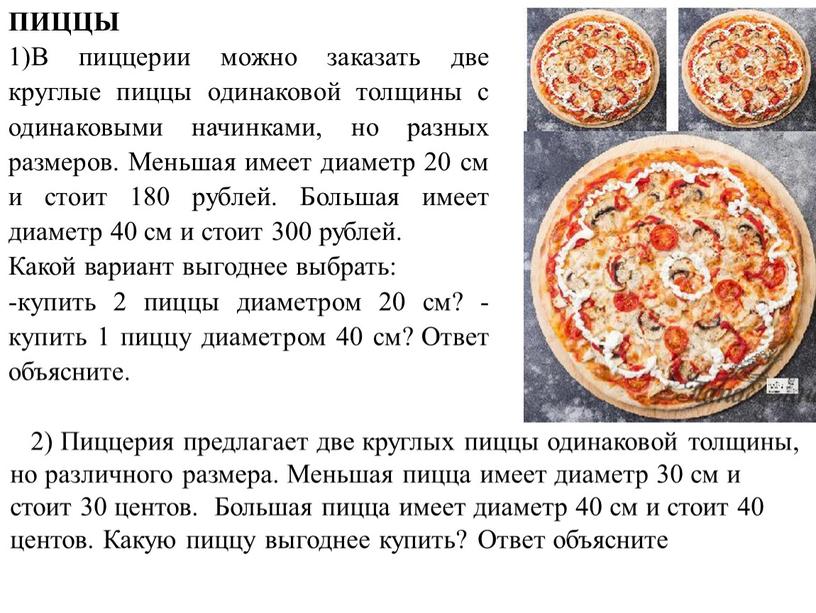 ПИЦЦЫ 1)В пиццерии можно заказать две круглые пиццы одинаковой толщины с одинаковыми начинками, но разных размеров