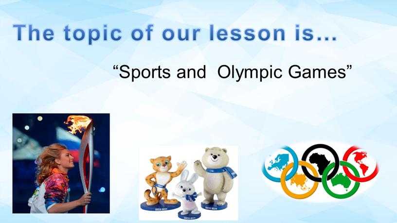 Sports and Olympic Games” The topic of our lesson is…