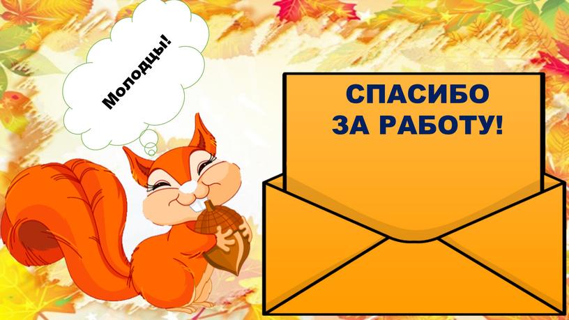 СПАСИБО ЗА РАБОТУ! Молодцы!