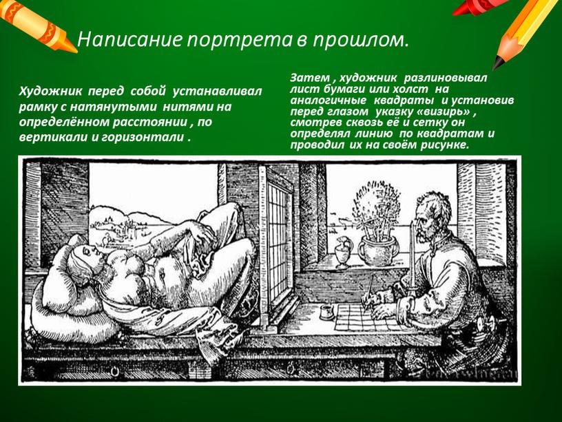 Написание портрета в прошлом. Художник перед собой устанавливал рамку с натянутыми нитями на определённом расстоянии , по вертикали и горизонтали