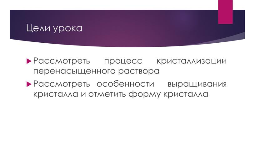 Цели урока Рассмотреть процесс кристаллизации перенасыщенного раствора