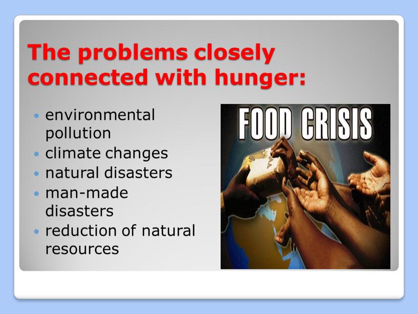 The problems closely connected with hunger: environmental pollution climate changes natural disasters man-made disasters reduction of natural resources