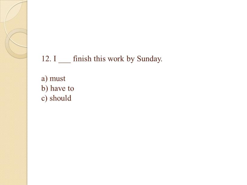I ___ finish this work by Sunday