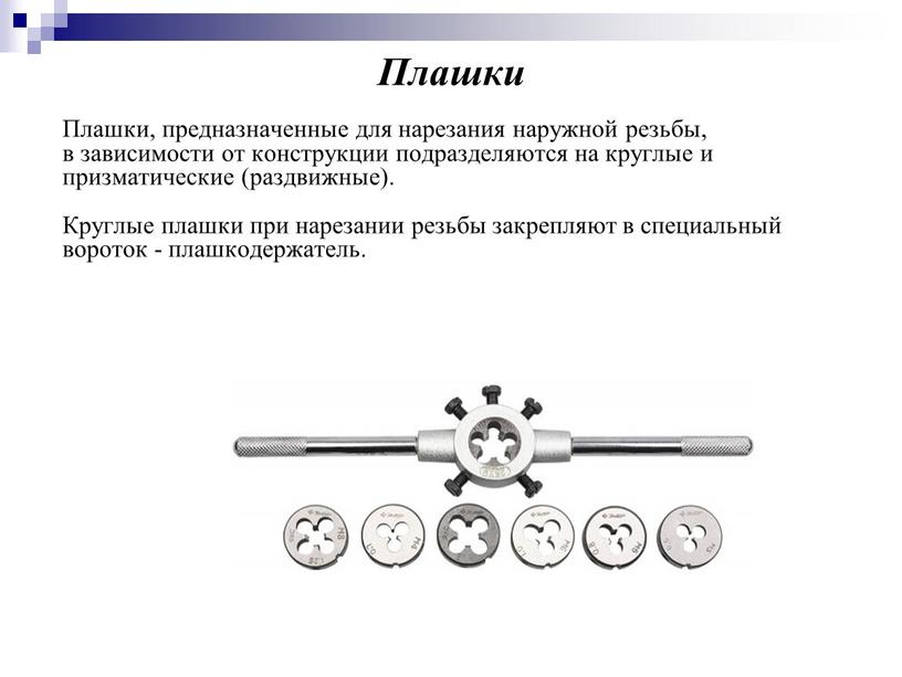 Плашки Плашки, предназначенные для нарезания наружной резьбы, в зависимости от конструкции подразделяются на круглые и призматические (раздвижные)