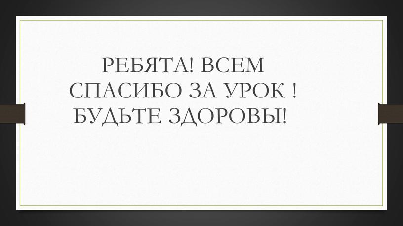 РЕБЯТА! ВСЕМ СПАСИБО ЗА УРОК !