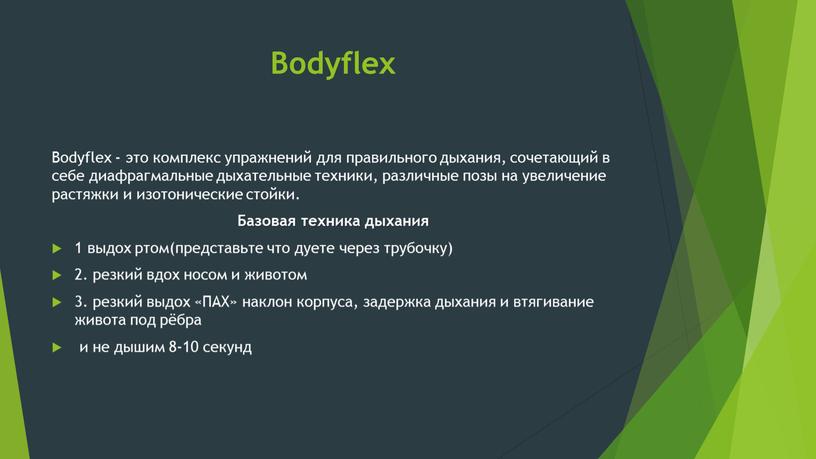 Bodyflex Bodyflex - это комплекс упражнений для правильного дыхания, сочетающий в себе диафрагмальные дыхательные техники, различные позы на увеличение растяжки и изотонические стойки