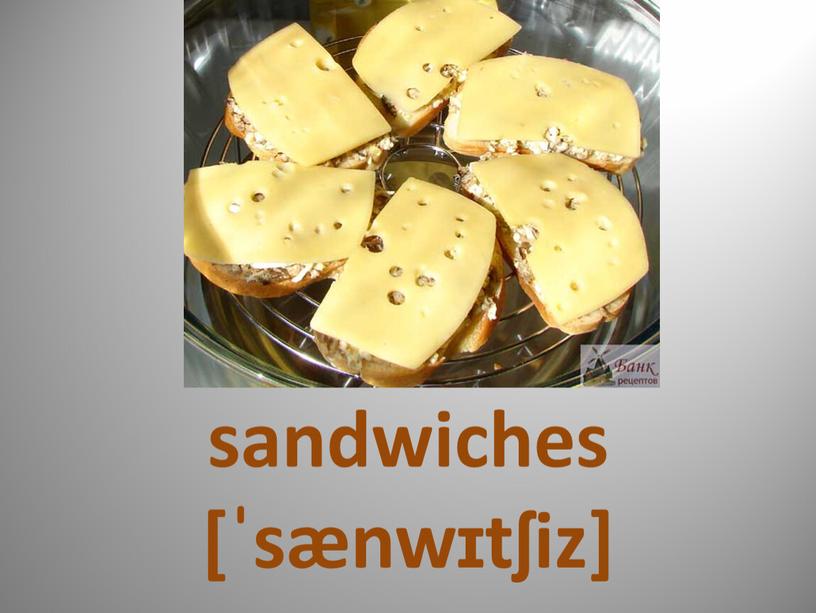 sandwiches [ˈsænwɪtʃiz]