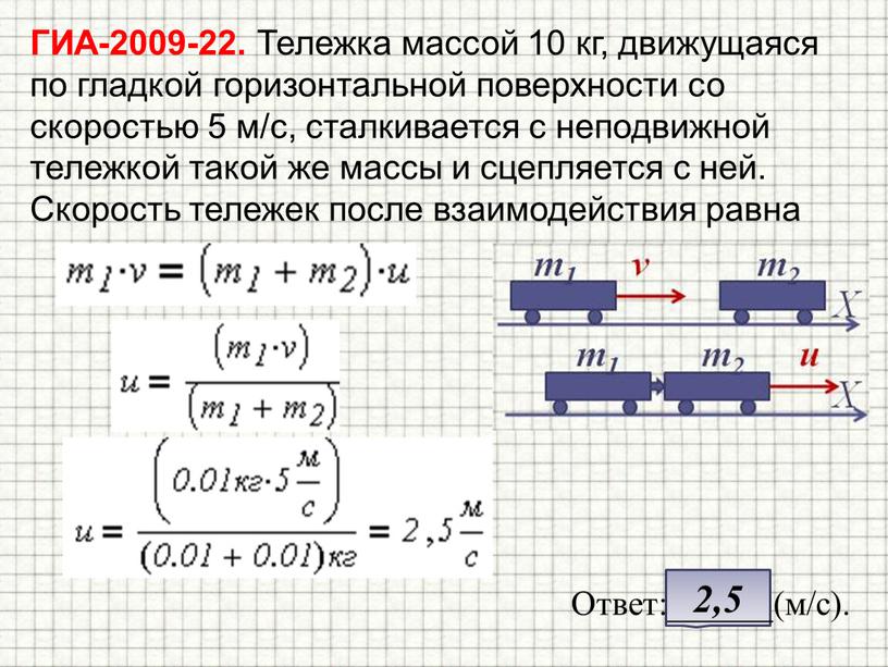 ГИА-2009-22. Тележка массой 10 кг, движущаяся по гладкой горизонтальной поверхности со скоростью 5 м/с, сталкивается с неподвижной тележкой такой же массы и сцепляется с ней