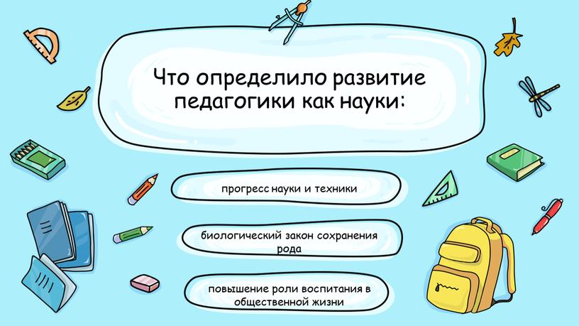 Что определило развитие педагогики как науки: прогресс науки и техники повышение роли воспитания в общественной жизни биологический закон сохранения рода