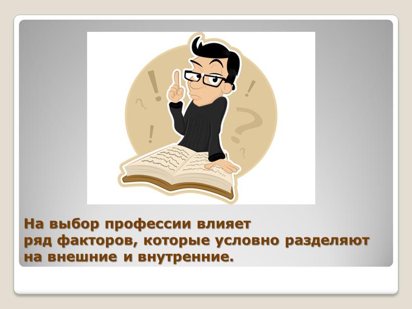 На выбор профессии влияет ряд факторов, которые условно разделяют на внешние и внутренние