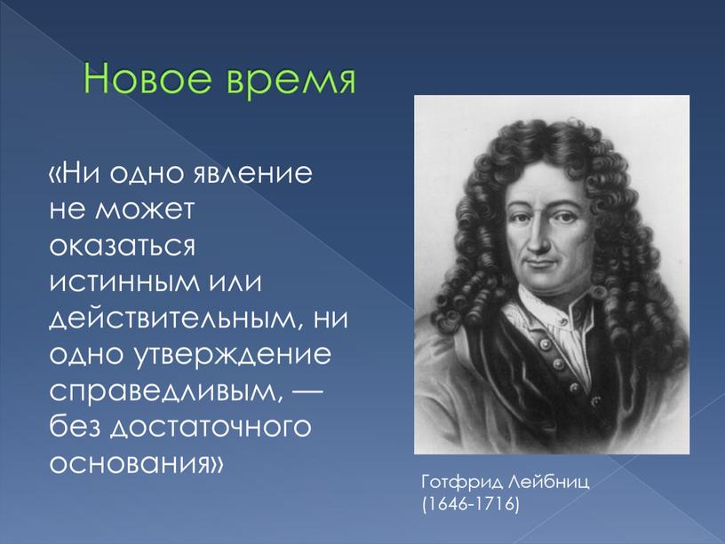 Новое время «Ни одно явление не может оказаться истинным или действительным, ни одно утверждение справедливым, — без достаточного основания»