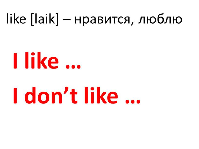 like [laik] – нравится, люблю I like … I don’t like …