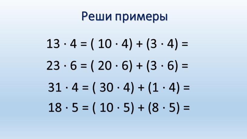 Реши примеры 13 ∙ 4 = ( 10 ∙ 4) + (3 ∙ 4) = 23 ∙ 6 = ( 20 ∙ 6) + (3…
