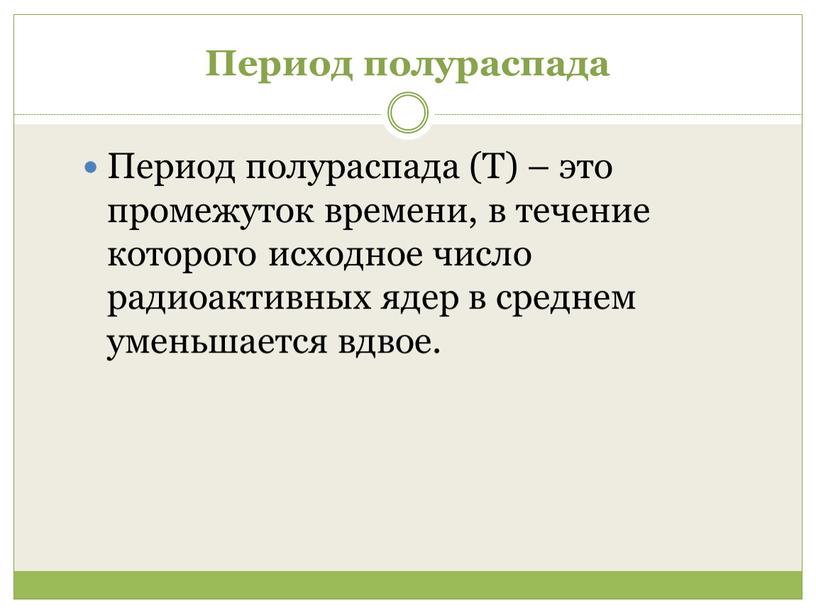 Период полураспада Период полураспада (Т) – это промежуток времени, в течение которого исходное число радиоактивных ядер в среднем уменьшается вдвое