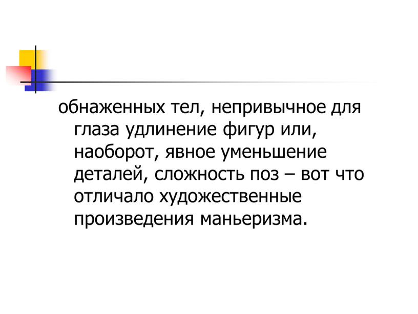 обнаженных тел, непривычное для глаза удлинение фигур или, наоборот, явное уменьшение деталей, сложность поз – вот что отличало художественные произведения маньеризма.