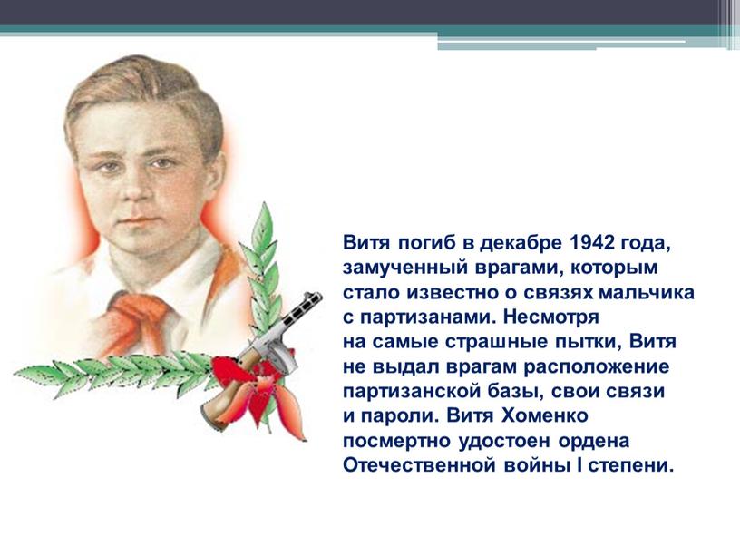 Витя погиб в декабре 1942 года, замученный врагами, которым стало известно о связях мальчика с партизанами