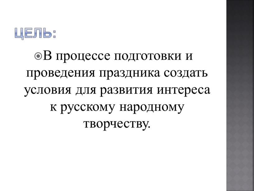 ЦЕЛЬ: В процессе подготовки и проведения праздника создать условия для развития интереса к русскому народному творчеству