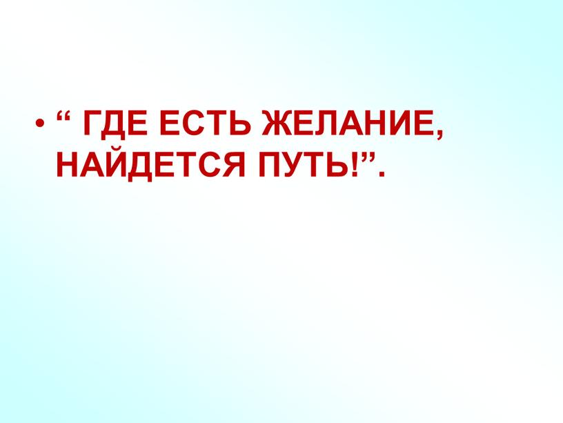 ГДЕ ЕСТЬ ЖЕЛАНИЕ, НАЙДЕТСЯ ПУТЬ!”