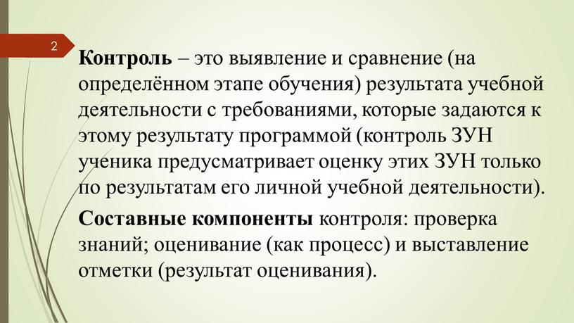 Контроль – это выявление и сравнение (на определённом этапе обучения) результата учебной деятельности с требованиями, которые задаются к этому результату программой (контроль