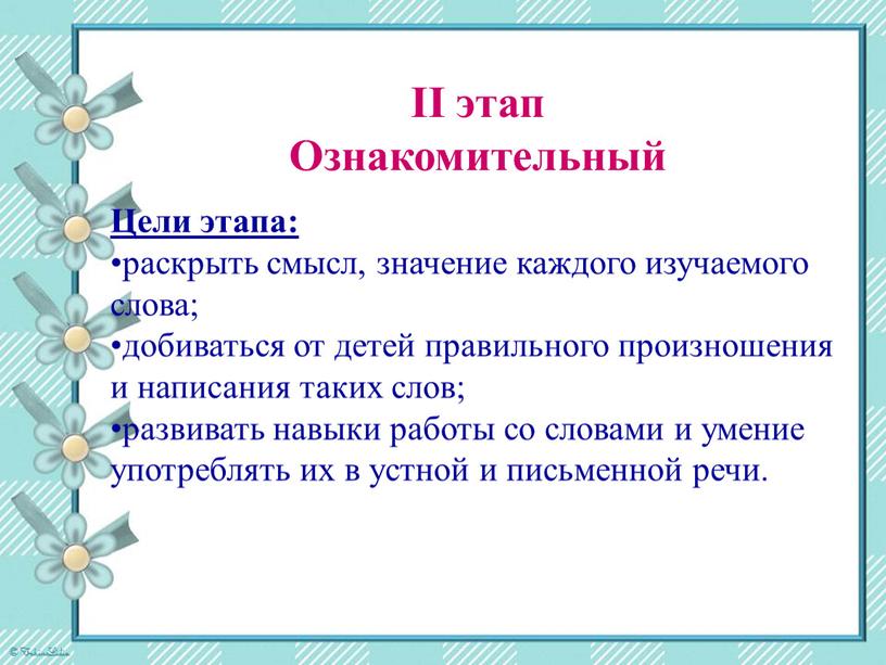 II этап Ознакомительный Цели этапа: раскрыть смысл, значение каждого изучаемого слова; добиваться от детей правильного произношения и написания таких слов; развивать навыки работы со словами…