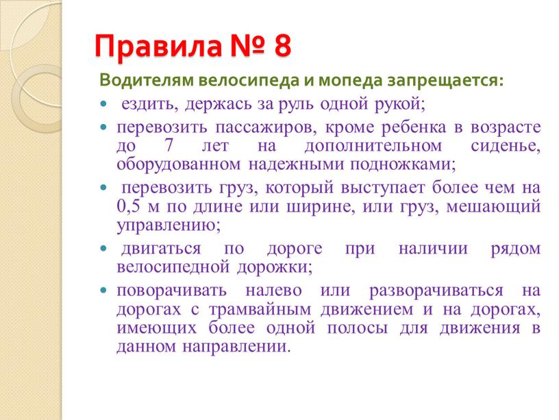 Правила № 8 Водителям велосипеда и мопеда запрещается: ездить, держась за руль одной рукой; перевозить пассажиров, кроме ребенка в возрасте до 7 лет на дополнительном…