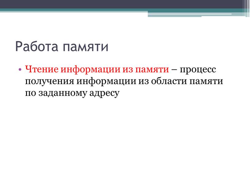 Работа памяти Чтение информации из памяти – процесс получения информации из области памяти по заданному адресу