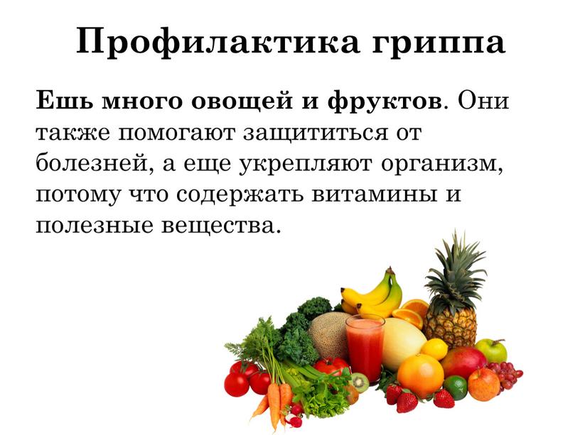 Ешь много овощей и фруктов . Они также помогают защититься от болезней, а еще укрепляют организм, потому что содержать витамины и полезные вещества