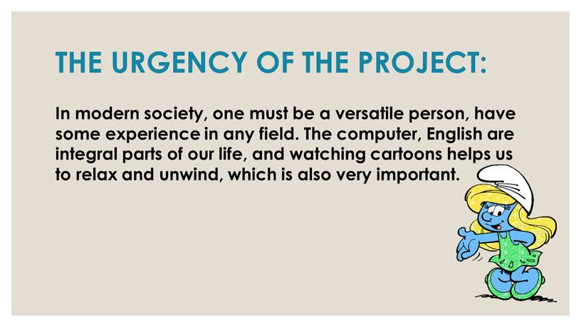 THE URGENCY OF THE PROJECT: In modern society, one must be a versatile person, have some experience in any field