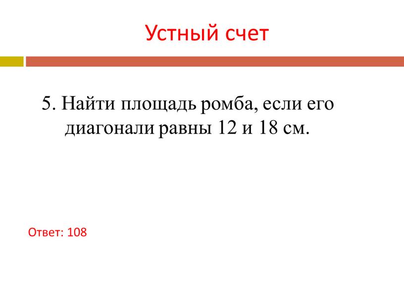 Устный счет Ответ: 108 5. Найти площадь ромба, если его диагонали равны 12 и 18 см