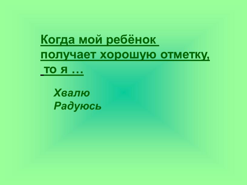 Когда мой ребёнок получает хорошую отметку, то я …