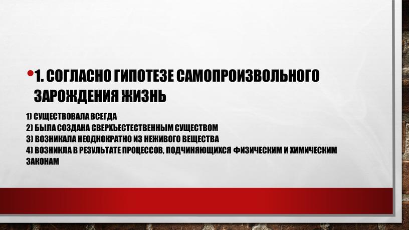 Согласно гипотезе самопроизвольного зарождения жизнь 1) существовала всегда 2) была создана сверхъестественным существом 3) возникала неоднократно из неживого вещества 4) возникла в результате процессов, подчиняющихся…