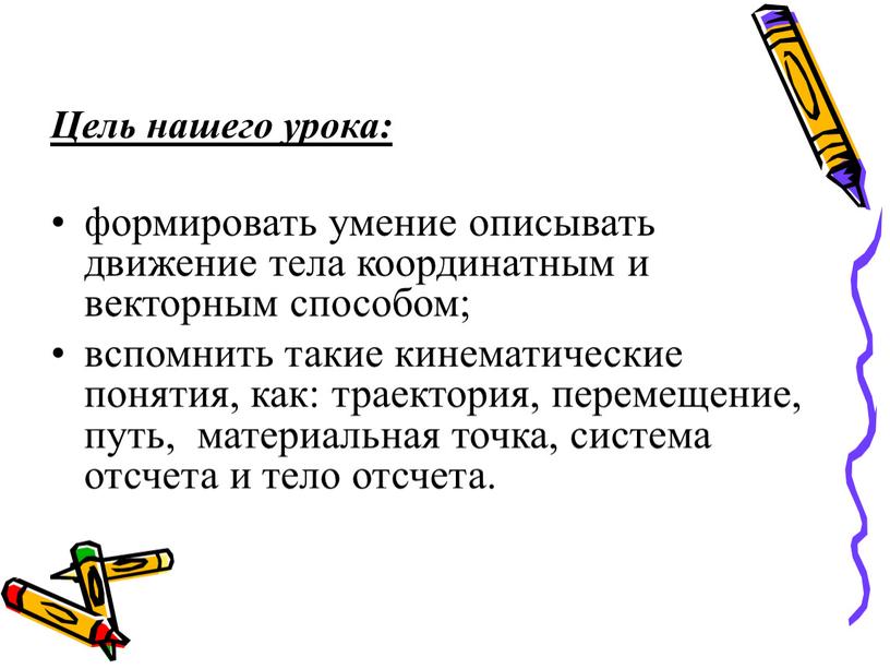 Цель нашего урока: формировать умение описывать движение тела координатным и векторным способом; вспомнить такие кинематические понятия, как: траектория, перемещение, путь, материальная точка, система отсчета и…