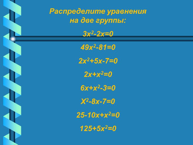 Распределите уравнения на две группы: 3х2-2х=0 49х2-81=0 2х2+5х-7=0 2х+х2=0 6х+х2-3=0