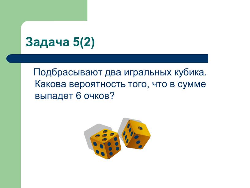 Задача 5(2) Подбрасывают два игральных кубика