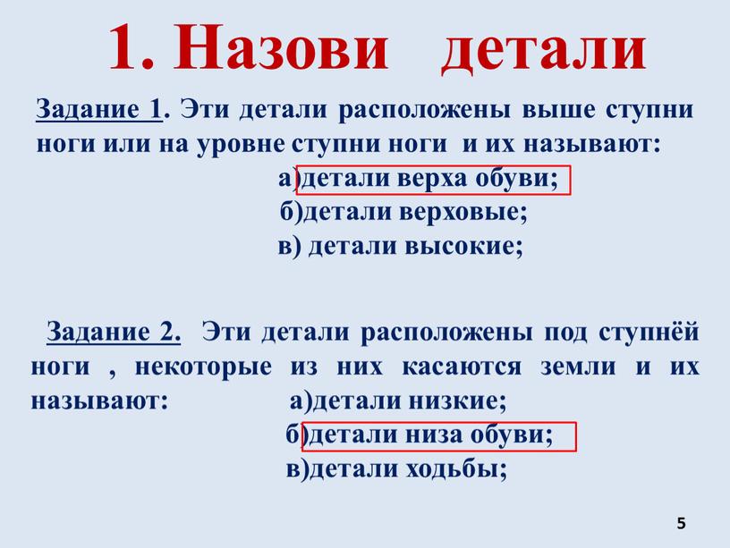 Назови детали Задание 1 . Эти детали расположены выше ступни ноги или на уровне ступни ноги и их называют: а)детали верха обуви; б)детали верховые; в)…