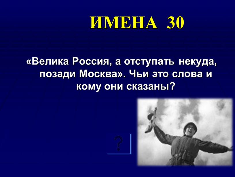 ИМЕНА 30 «Велика Россия, а отступать некуда, позади