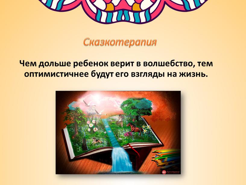 Сказкотерапия Чем дольше ребенок верит в волшебство, тем оптимистичнее будут его взгляды на жизнь