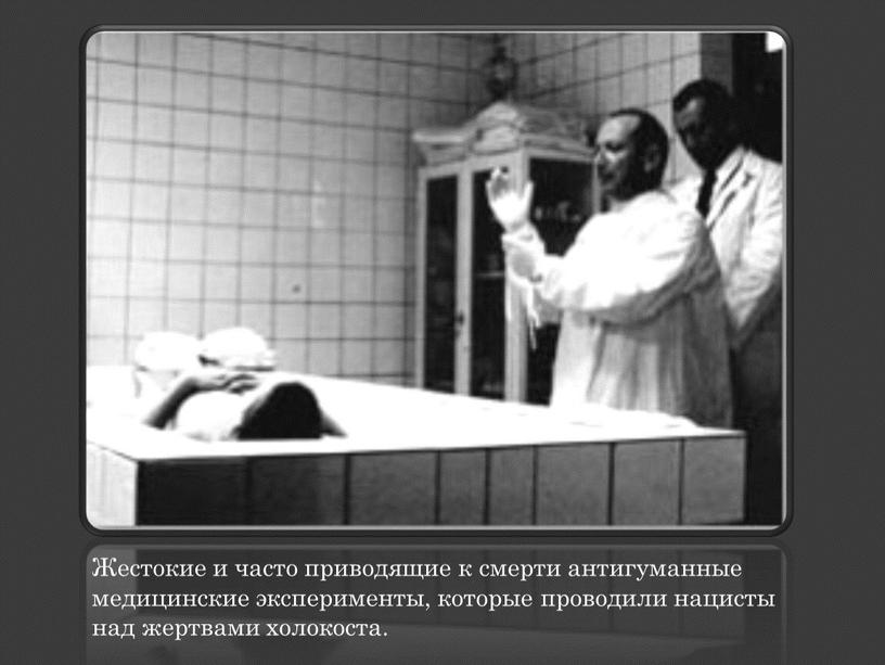Жестокие и часто приводящие к смерти антигуманные медицинские эксперименты, которые проводили нацисты над жертвами холокоста