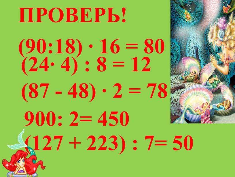 ПРОВЕРЬ! (90:18) ∙ 16 = 80 (24∙ 4) : 8 = 12 (87 - 48) ∙ 2 = 78 900: 2= 450 (127 + 223)…